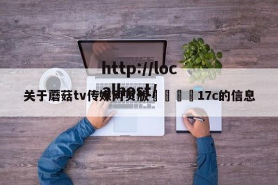 关于蘑菇tv传媒网页版🌈17c的信息